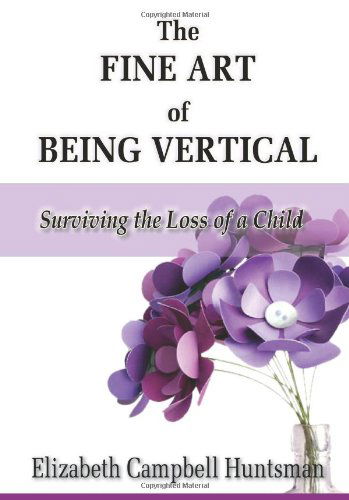 Cover for Elizabeth Campbell Huntsman · The Fine Art of Being Vertical: Surviving the Loss of a Child (Paperback Book) (2013)