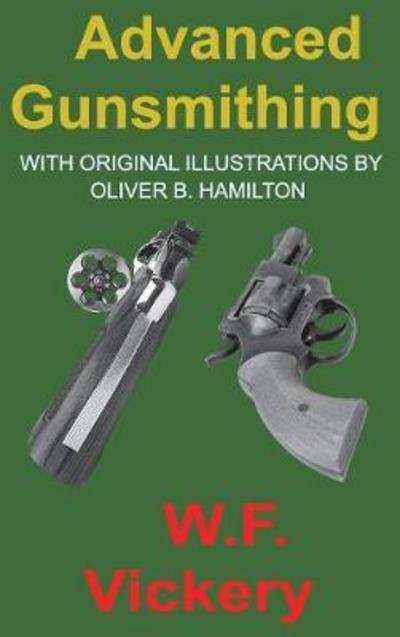 Cover for W F Vickery · Advanced Gunsmithing: Manual of Instruction in the Manufacture, Alteration and Repair of Firearms In-So-Far as the Necessary Metal Work with Hand and Machine Tools Is Concerned (Hardcover Book) (2017)