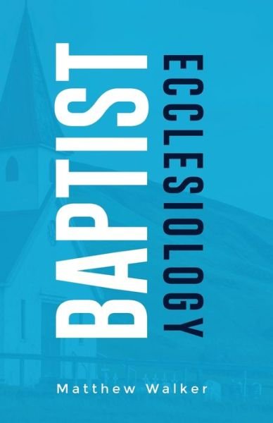 Baptist Ecclesiology - Matthew Walker - Boeken - Dispensational Publishing House - 9781945774553 - 1 december 2020