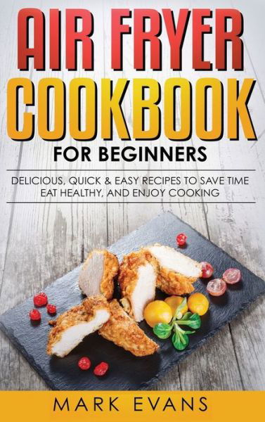 Cover for Evans, Mark (Coventry University UK) · Air Fryer Cookbook for Beginners: Delicious, Quick &amp; Easy Recipes to Save Time, Eat Healthy, and Enjoy Cooking (Hardcover Book) (2019)