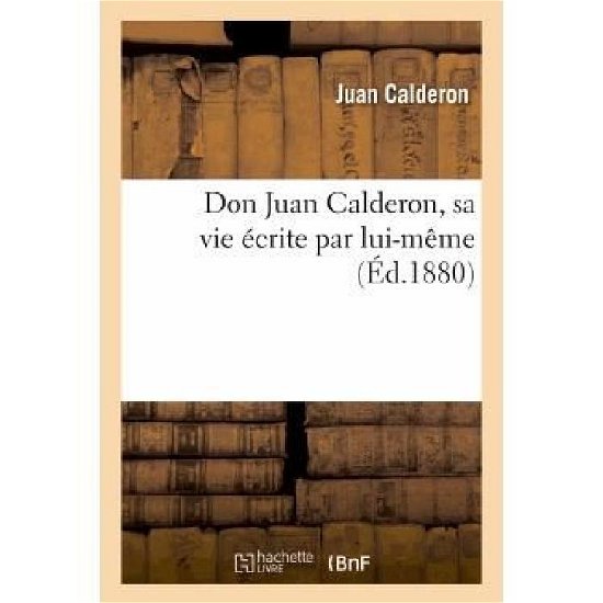 Cover for Calderon-j · Don Juan Calderon, Sa Vie Ecrite Par Lui-meme (Paperback Bog) [French edition] (2013)