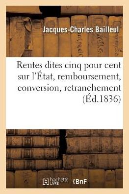 Cover for Jacques-Charles Bailleul · Rentes Dites Cinq Pour Cent Sur l'Etat, Remboursement, Conversion, Retranchement (Paperback Book) (2017)