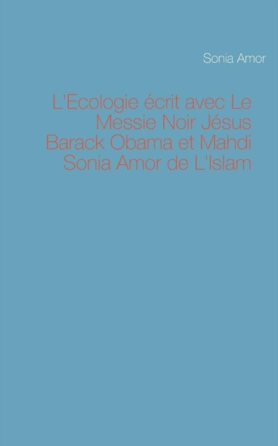 Cover for Sonia Amor · L'ecologie Ecrit Avec Le Messie Noir Jesus Barack Obama et Mahdi Sonia Amor De L'islam (Paperback Book) (2015)
