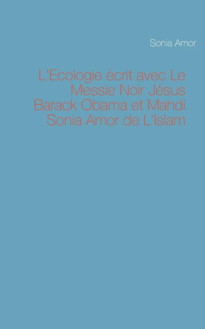 L'ecologie Ecrit Avec Le Messie Noir Jesus Barack Obama et Mahdi Sonia Amor De L'islam - Sonia Amor - Books - Books on Demand - 9782322017553 - August 6, 2015