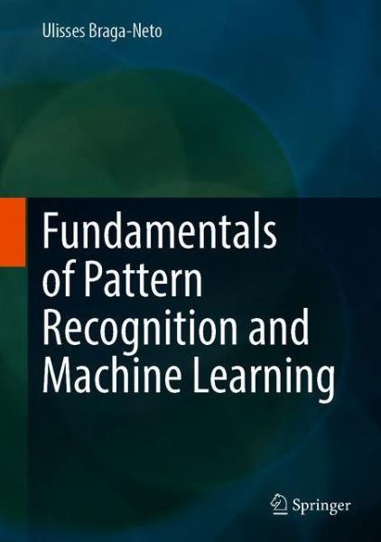 Cover for Ulisses Braga-neto · Fundamentals of Pattern Recognition and Machine Learning (Hardcover Book) [1st ed. 2020 edition] (2020)