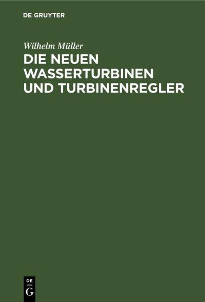 Die Neuen Wasserturbinen und Turbinenregler - Wilhelm Müller - Books - de Gruyter GmbH, Walter - 9783112446553 - January 14, 1923