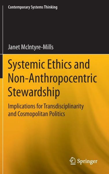 Cover for Janet McIntyre-Mills · Systemic Ethics and Non-Anthropocentric Stewardship: Implications for Transdisciplinarity and Cosmopolitan Politics - Contemporary Systems Thinking (Hardcover Book) [2014 edition] (2014)