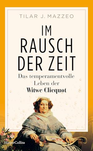 Im Rausch der Zeit. Das temperamentvolle Leben der Witwe Clicquot - Tilar Mazzeo - Books - HarperCollins Hardcover - 9783365008553 - September 24, 2024