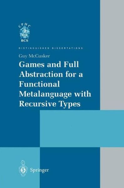 Games and Full Abstraction for a Functional Metalanguage with Recursive Types (Distinguished Dissertations) - Guy Mccusker - Bøger - Springer - 9783540762553 - 31. juli 1998