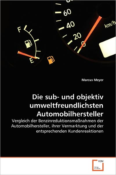 Cover for Marcus Meyer · Die Sub- Und Objektiv Umweltfreundlichsten Automobilhersteller: Vergleich Der Benzinreduktionsmaßnahmen Der Automobilhersteller, Ihrer Vermarktung Und ... Kundenreaktionen (Paperback Book) [German edition] (2011)