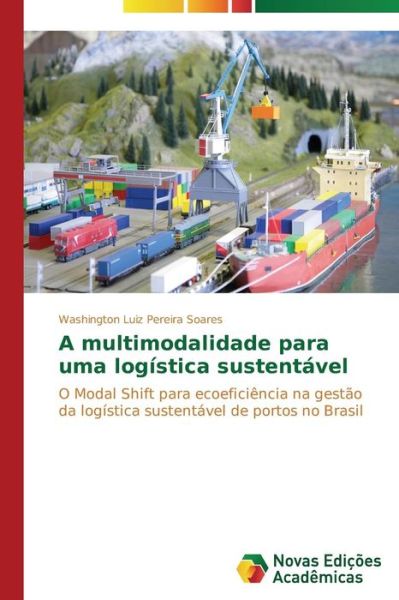 Cover for Washington Luiz Pereira Soares · A Multimodalidade Para Uma Logística Sustentável: O Modal Shift Para Ecoeficiência Na Gestão Da Logística Sustentável De Portos No Brasil (Paperback Book) [Portuguese edition] (2014)