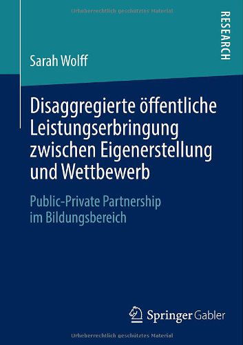 Cover for Sarah Wolff · Disaggregierte OEffentliche Leistungserbringung Zwischen Eigenerstellung Und Wettbewerb: Public-Private Partnership Im Bildungsbereich (Paperback Book) [2013 edition] (2013)