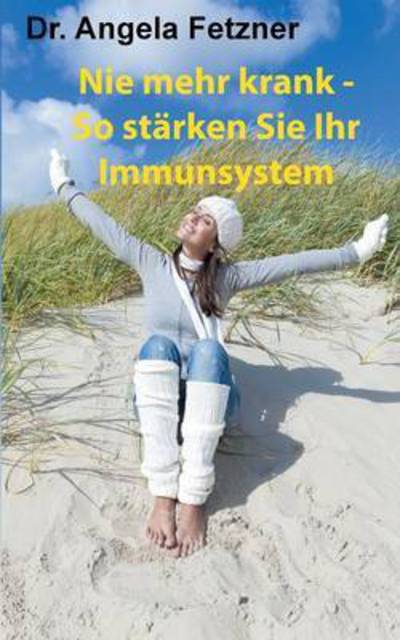 Cover for Angela Fetzner · Nie Mehr Krank - So Starken Sie Ihr Immunsystem (Paperback Book) (2015)