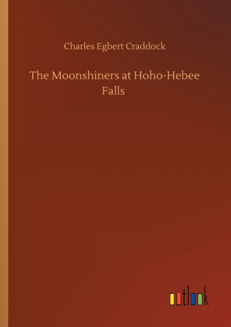 The Moonshiners at Hoho-Hebee Falls - Charles Egbert Craddock - Livros - Outlook Verlag - 9783752411553 - 5 de agosto de 2020