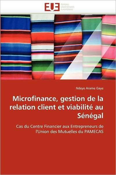 Cover for Ndeye Arame Gaye · Microfinance, Gestion De La Relation Client et Viabilité Au Sénégal: Cas Du Centre Financier Aux Entrepreneurs De L'union Des Mutuelles Du Pamecas (Paperback Bog) [French edition] (2018)