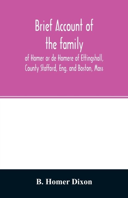 Cover for B Homer Dixon · Brief account of the family of Homer or de Homere of Ettingshall, County Stafford, Eng. and Boston, Mass (Paperback Bog) (2020)