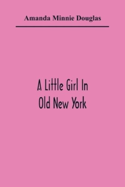 Cover for Amanda Minnie Douglas · A Little Girl In Old New York (Paperback Book) (2021)