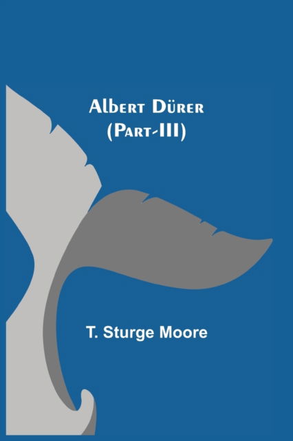 Cover for T Sturge Moore · Albert Durer (Part-III) (Paperback Book) (2021)