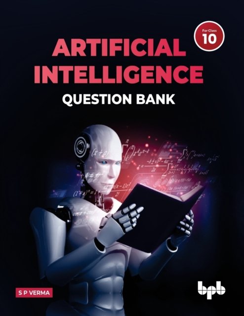 Cover for S P Verma · Artificial Intelligence Question Bank (for Class X): A complete resource book on AI to prepare the learners for board examinations for achieving roaring success and inculcating 21st Century Skills among learners and empowering them to face the challenges  (Paperback Book) (2022)
