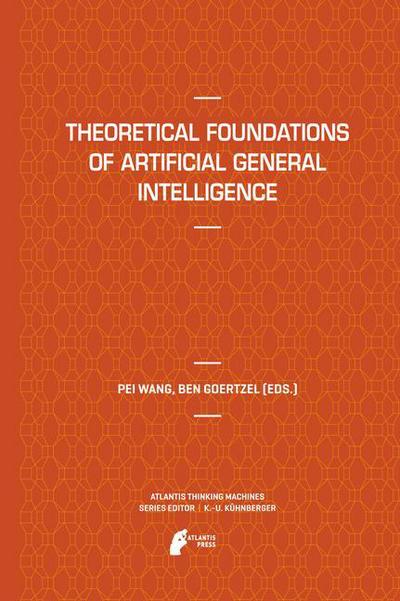 Theoretical Foundations of Artificial General Intelligence - Atlantis Thinking Machines - Pei Wang - Books - Atlantis Press (Zeger Karssen) - 9789462390553 - October 15, 2014