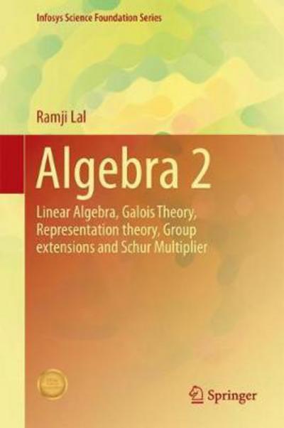 Cover for Ramji Lal · Algebra 2: Linear Algebra, Galois Theory, Representation theory, Group extensions and Schur Multiplier - Infosys Science Foundation Series (Hardcover Book) [1st ed. 2017 edition] (2017)