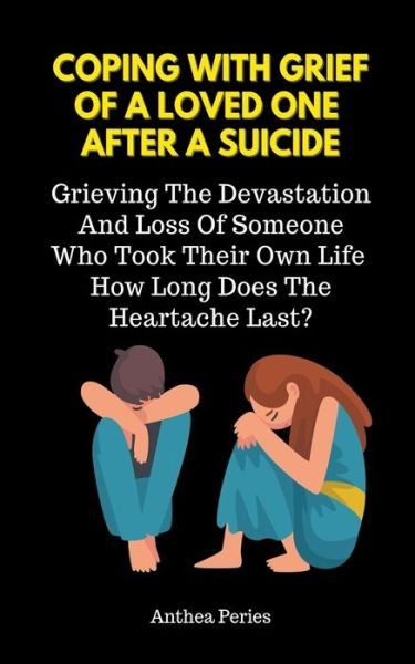 Cover for Anthea Peries · Coping With Grief Of A Loved One After A Suicide: Grieving The Devastation And Loss Of Someone Who Took Their Own Life. How Long Does The Heartache Last? (Paperback Book) (2021)