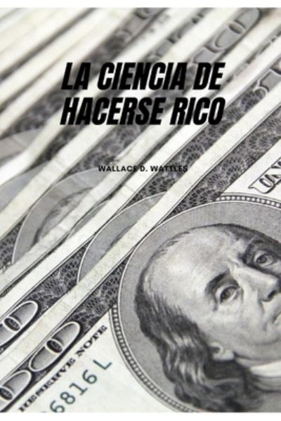 Cover for Wallace D Wattles · La Ciencia de Hacerse Rico (Paperback Book) (2020)