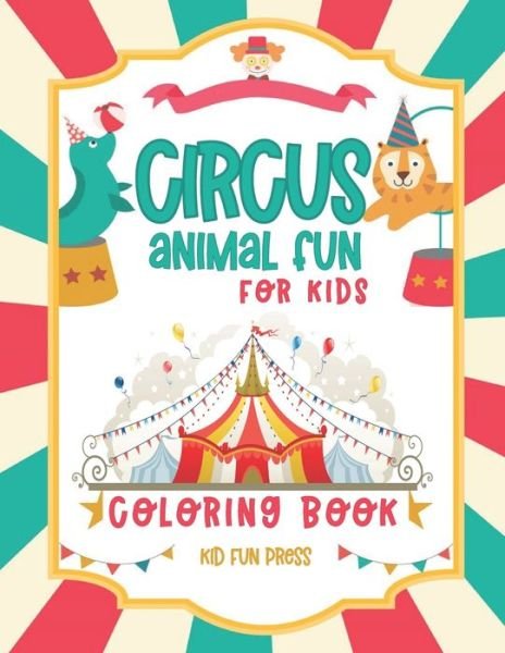 Cover for Kid Fun Press Publishing Co. · Circus Animal Fun For Kids Coloring Book: 30 Friendly Pictures to Color | 5 to 9 Year Old For Boys and Girls (Paperback Book) (2021)