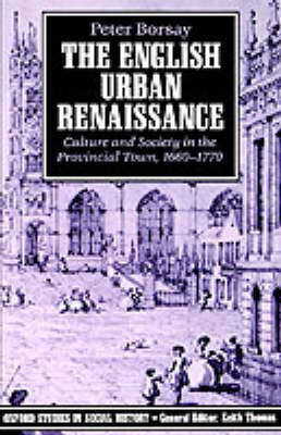 Cover for Borsay, Peter (Senior Lecturer in History, Senior Lecturer in History, St David's University College, Lampeter) · The English Urban Renaissance: Culture and Society in the Provincial Town 1660-1770 - Oxford Studies in Social History (Paperback Book) [New edition] (1991)