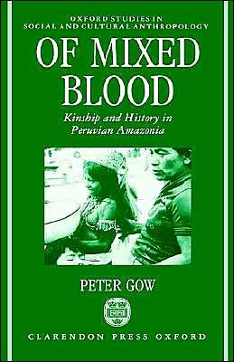 Cover for Gow, Peter (Lecturer in the History of Non-Western Art, Lecturer in the History of Non-Western Art, University of East Anglia) · Of Mixed Blood: Kinship and History in Peruvian Amazonia - Oxford Studies in Social and Cultural Anthropology (Hardcover bog) (1991)