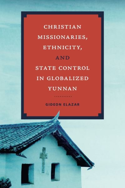 Cover for Gideon Elazar · Christian Missionaries, Ethnicity, and State Control in Globalized Yunnan - World Christianity (Hardcover bog) (2023)