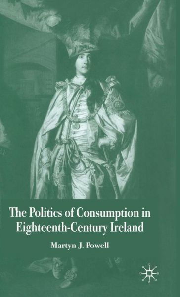 Cover for Martyn J. Powell · The Politics of Consumption in Eighteenth-Century Ireland (Hardcover Book) (2005)