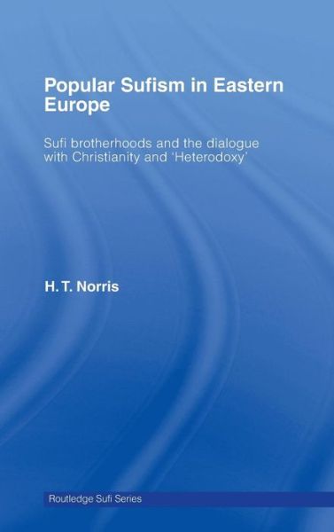 Cover for H T Norris · Popular Sufism in Eastern Europe: Sufi Brotherhoods and the Dialogue with Christianity and 'Heterodoxy' - Routledge Sufi Series (Hardcover Book) (2006)