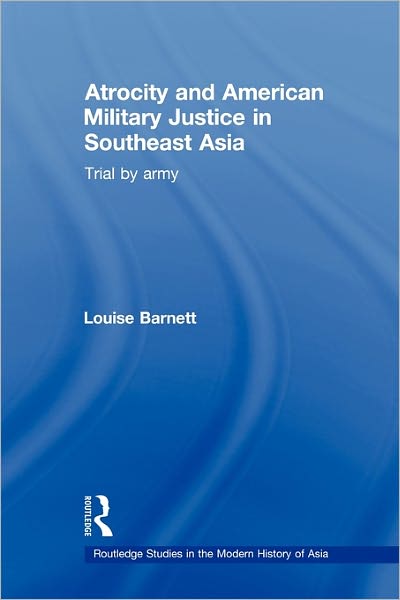 Cover for Barnett, Louise (Rutgers University, USA) · Atrocity and American Military Justice in Southeast Asia: Trial by Army - Routledge Studies in the Modern History of Asia (Paperback Book) (2011)