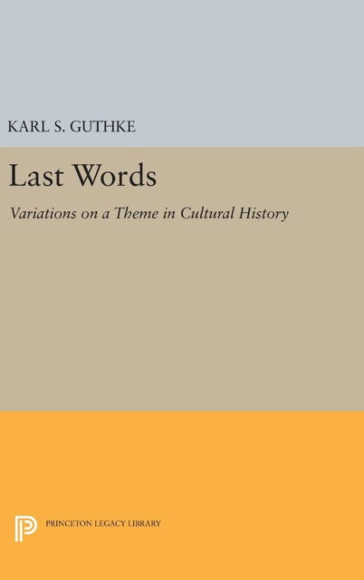 Cover for Karl S. Guthke · Last Words: Variations on a Theme in Cultural History - Princeton Legacy Library (Hardcover Book) (2017)