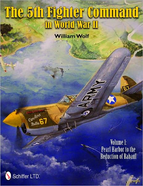 The 5th Fighter Command in World War II: Vol. 1: Pearl Harbor to the Reduction of Rabaul - William Wolf - Books - Schiffer Publishing Ltd - 9780764339554 - December 12, 2011