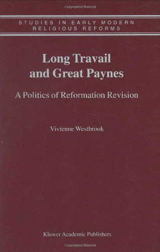 Vivienne Westbrook · Long Travail and Great Paynes: A Politics of Reformation Revision - Studies in Early Modern Religious Tradition, Culture and Society (Hardcover Book) [2001 edition] (2001)