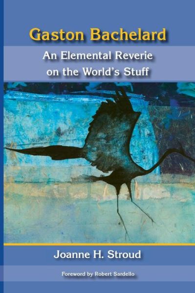 Gaston Bachelard: an Elemental Reverie of the World's Stuff - Joanne H Stroud - Books - Dallas Institute Publications - 9780911005554 - March 17, 2015