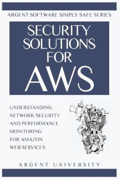Cover for Argent University · Security Solutions for AWS : Understanding Network Security and Performance Monitoring for Amazon Web Services (Pocketbok) (2017)
