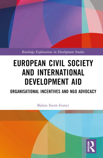 Cover for Balazs Szent-Ivanyi · European Civil Society and International Development Aid: Organisational Incentives and NGO Advocacy - Routledge Explorations in Development Studies (Hardcover Book) (2022)