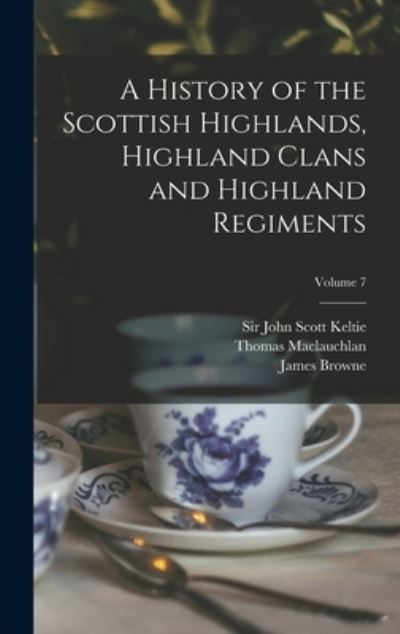Cover for Thomas 1816-1886 MacLauchlan · A History of the Scottish Highlands, Highland Clans and Highland Regiments; Volume 7 (Hardcover Book) (2021)