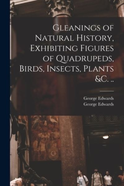 Cover for George 1694-1773 Edwards · Gleanings of Natural History, Exhibiting Figures of Quadrupeds, Birds, Insects, Plants &amp;c. .. (Paperback Book) (2021)