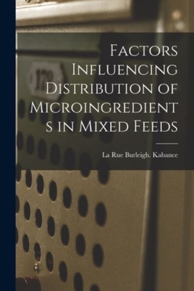 Cover for La Rue Burleigh Kabance · Factors Influencing Distribution of Microingredients in Mixed Feeds (Paperback Book) (2021)