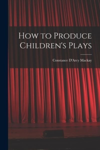 Cover for Constance D'Arcy MacKay · How to Produce Children's Plays (Book) (2022)