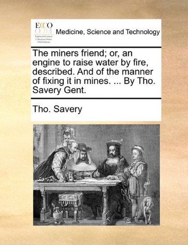 The Miners Friend; Or, an Engine to Raise Water by Fire, Described. and of the Manner of Fixing It in Mines. ... by Tho. Savery Gent. - Tho. Savery - Books - Gale ECCO, Print Editions - 9781140921554 - May 28, 2010