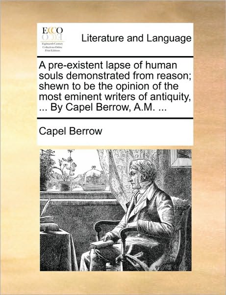 Cover for Capel Berrow · A Pre-existent Lapse of Human Souls Demonstrated from Reason; Shewn to Be the Opinion of the Most Eminent Writers of Antiquity, ... by Capel Berrow, A.m (Paperback Book) (2010)