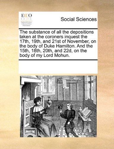 Cover for See Notes Multiple Contributors · The Substance of All the Depositions Taken at the Coroners Inquest the 17th, 19th, and 21st of November, on the Body of Duke Hamilton. and the 15th, 18th, 20th, and 22d, on the Body of My Lord Mohun. (Paperback Book) (2010)