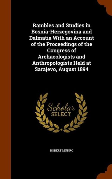 Cover for Robert Munro · Rambles and Studies in Bosnia-Herzegovina and Dalmatia with an Account of the Proceedings of the Congress of Archaeologists and Anthropologists Held at Sarajevo, August 1894 (Hardcover Book) (2015)