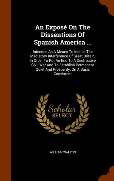 Cover for William Walton · An Expose on the Dissentions of Spanish America ... (Hardcover Book) (2015)