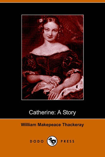 Catherine: a Story - William Makepeace Thackeray - Books - Dodo Press - 9781406500554 - October 17, 2005